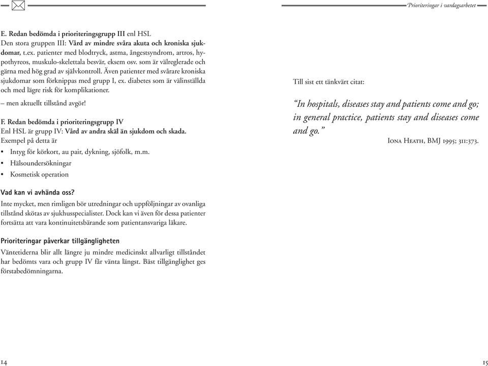 Även patienter med svårare kroniska sjukdomar som förknippas med grupp I, ex. diabetes som är välinställda och med lägre risk för komplikationer. men aktuellt tillstånd avgör! F.