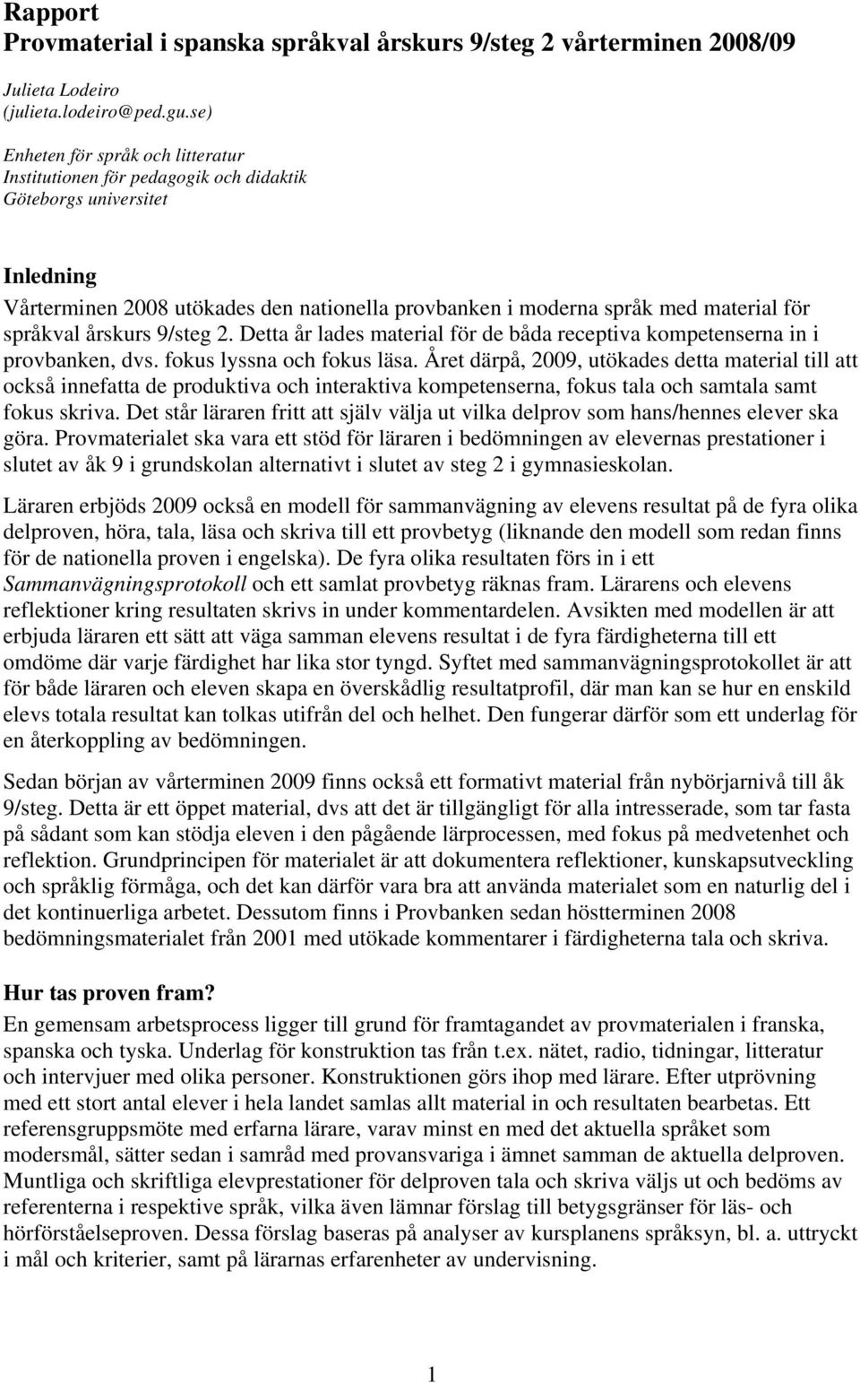 språkval årskurs 9/steg 2. Detta år lades material för de båda receptiva kompetenserna in i provbanken, dvs. fokus lyssna och fokus läsa.