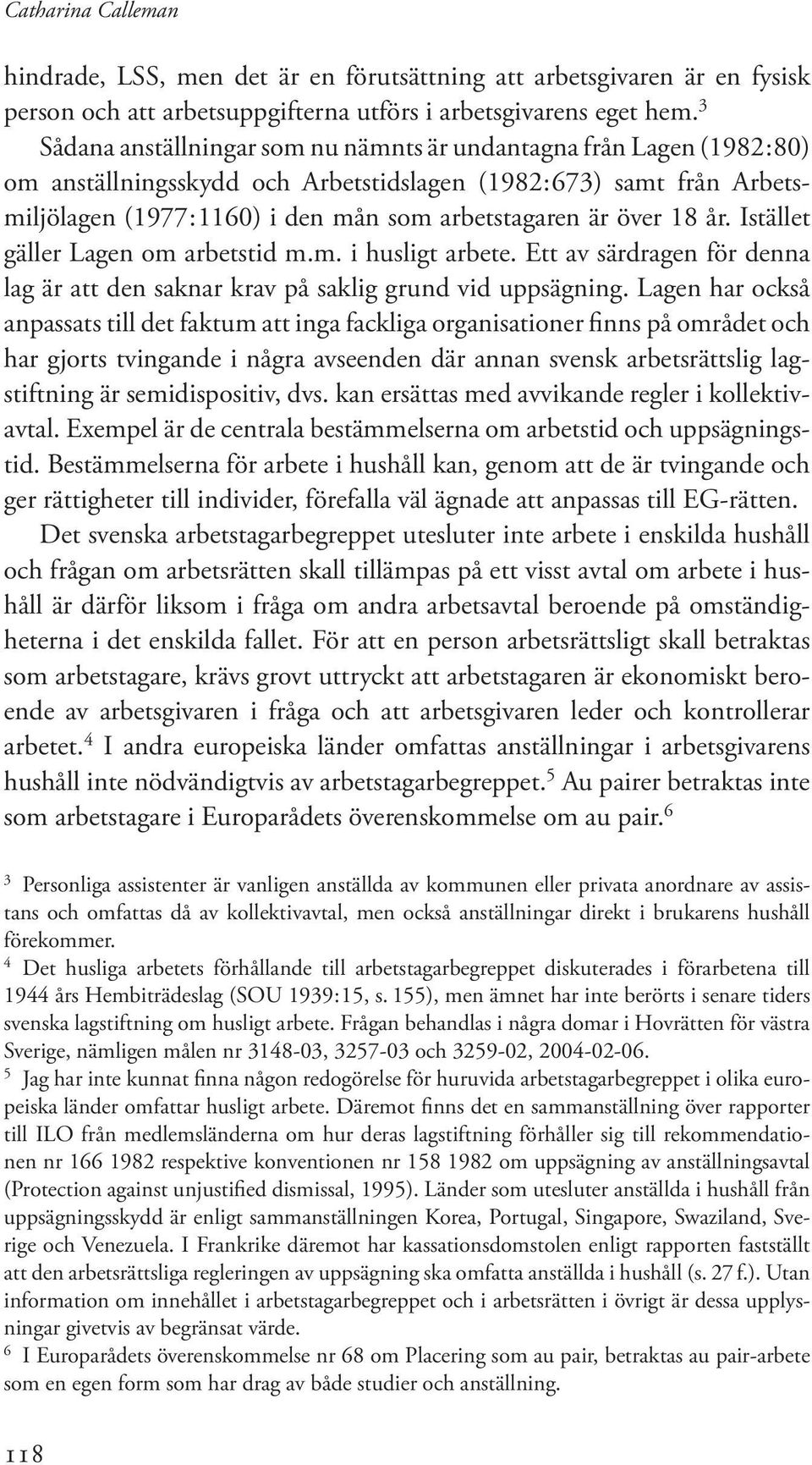 över 18 år. Istället gäller Lagen om arbetstid m.m. i husligt arbete. Ett av särdragen för denna lag är att den saknar krav på saklig grund vid uppsägning.