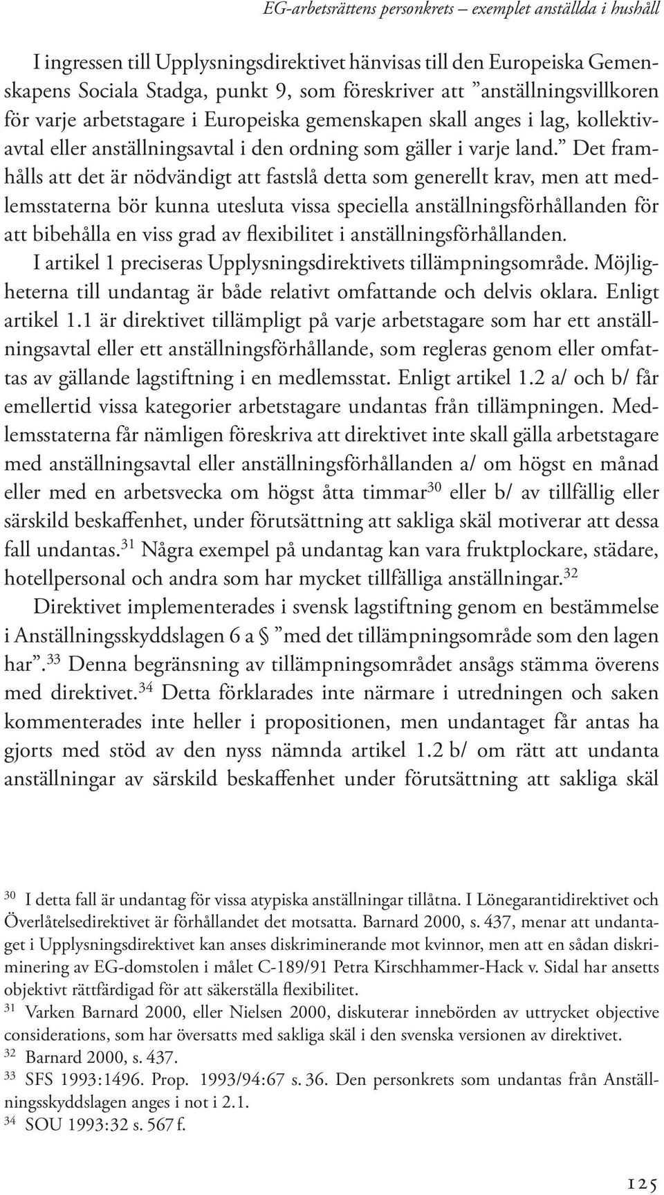 Det framhålls att det är nödvändigt att fastslå detta som generellt krav, men att medlemsstaterna bör kunna utesluta vissa speciella anställningsförhållanden för att bibehålla en viss grad av