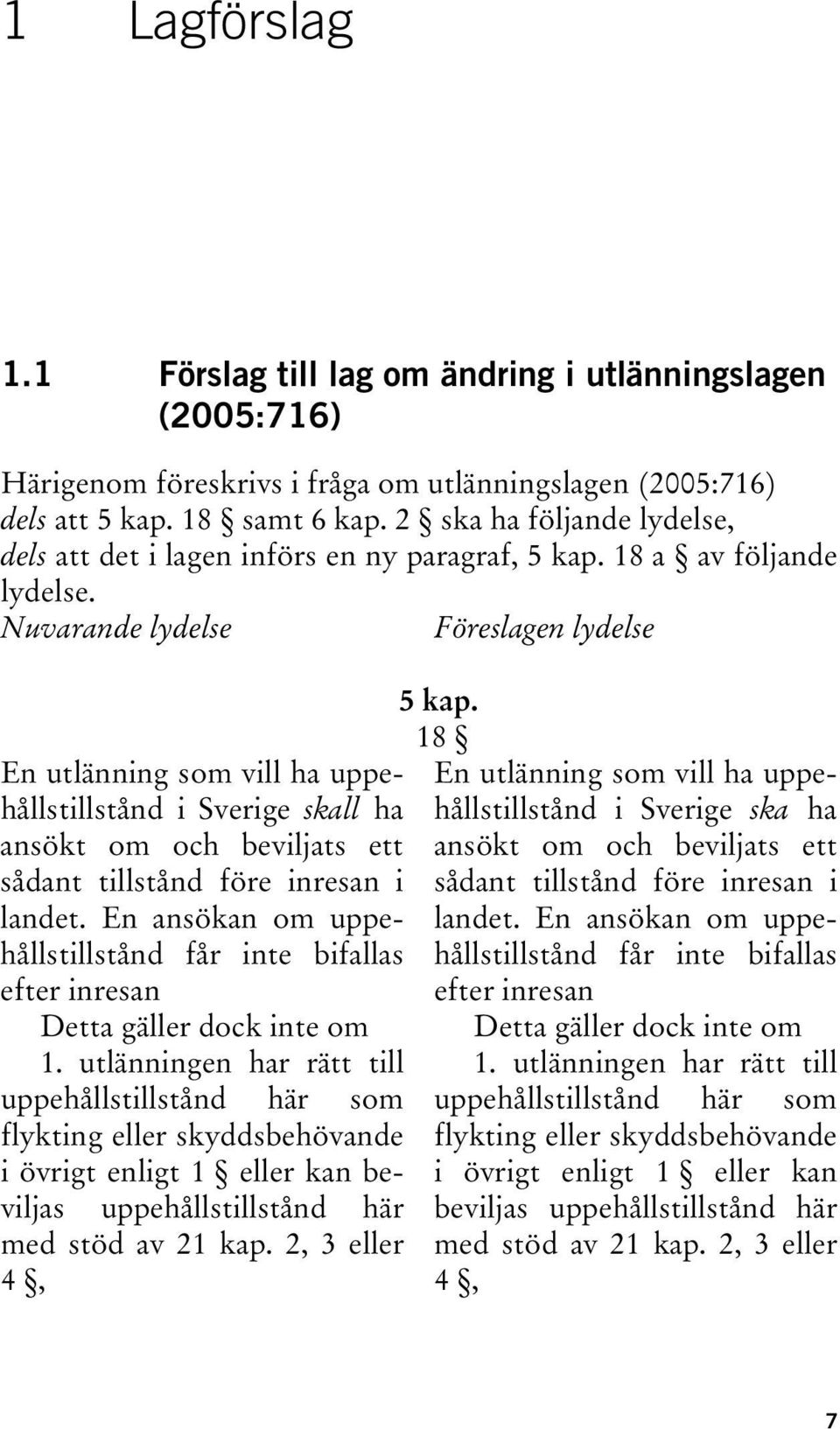 Nuvarande lydelse Föreslagen lydelse En utlänning som vill ha uppehållstillstånd i Sverige skall ha ansökt om och beviljats ett sådant tillstånd före inresan i landet.