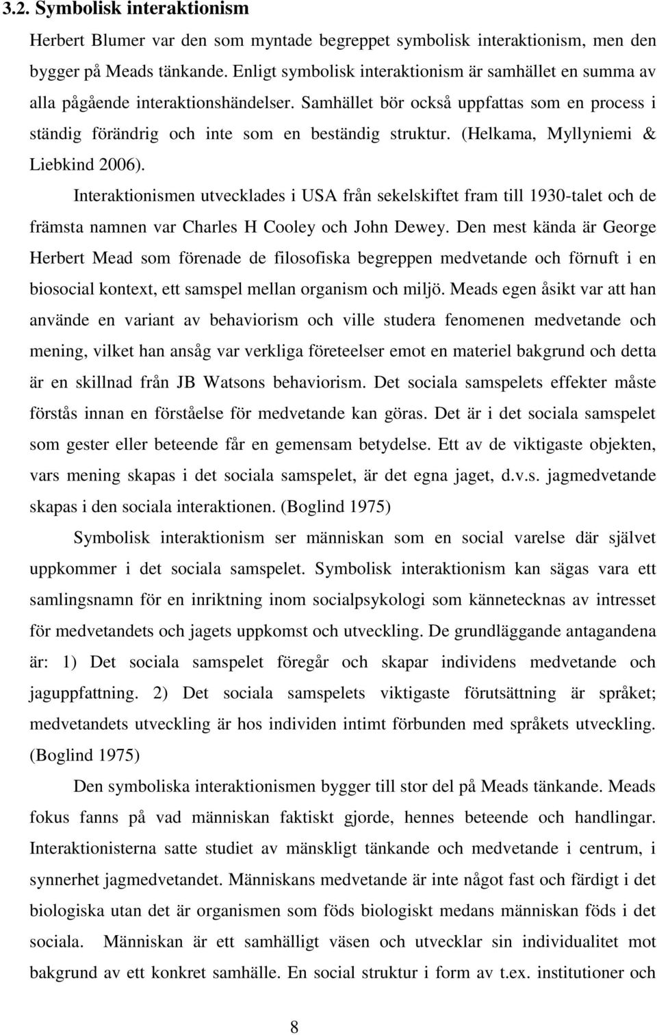 (Helkama, Myllyniemi & Liebkind 2006). Interaktionismen utvecklades i USA från sekelskiftet fram till 1930-talet och de främsta namnen var Charles H Cooley och John Dewey.