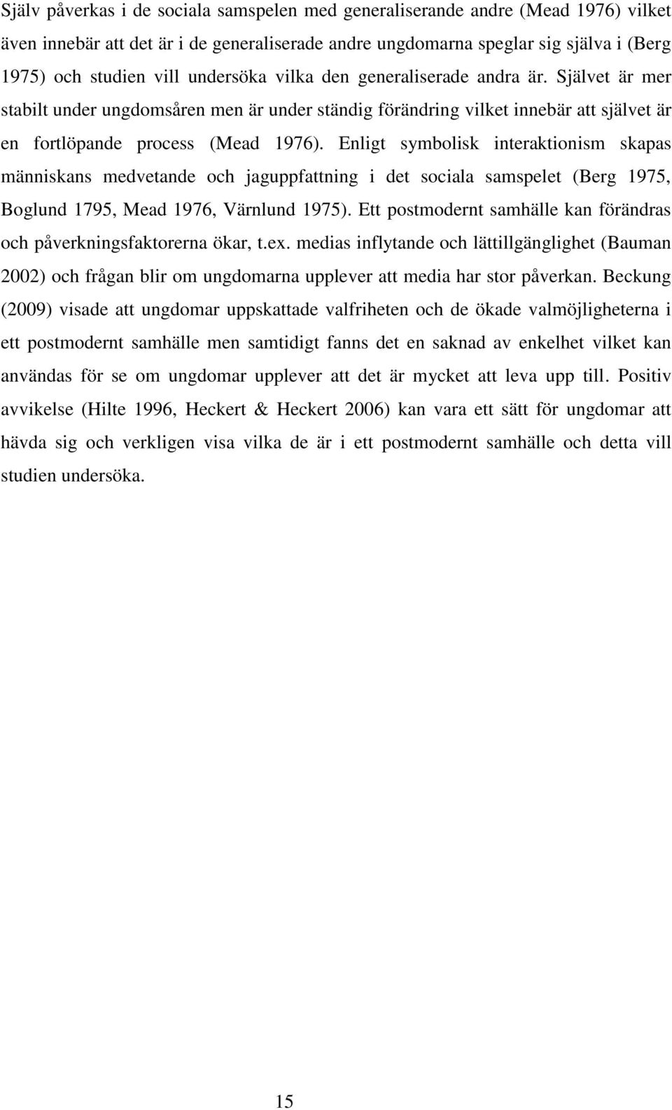 Enligt symbolisk interaktionism skapas människans medvetande och jaguppfattning i det sociala samspelet (Berg 1975, Boglund 1795, Mead 1976, Värnlund 1975).