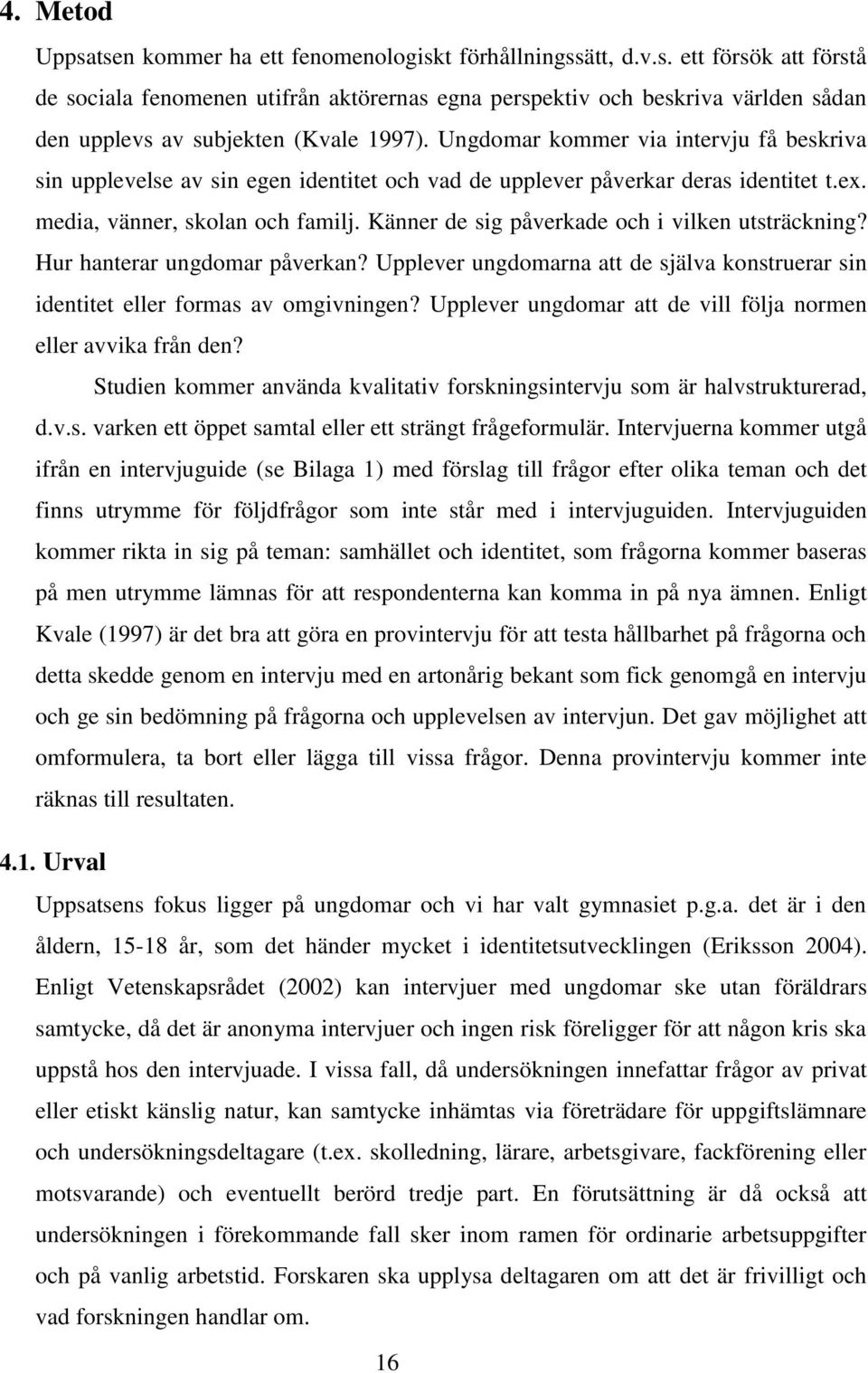 Känner de sig påverkade och i vilken utsträckning? Hur hanterar ungdomar påverkan? Upplever ungdomarna att de själva konstruerar sin identitet eller formas av omgivningen?