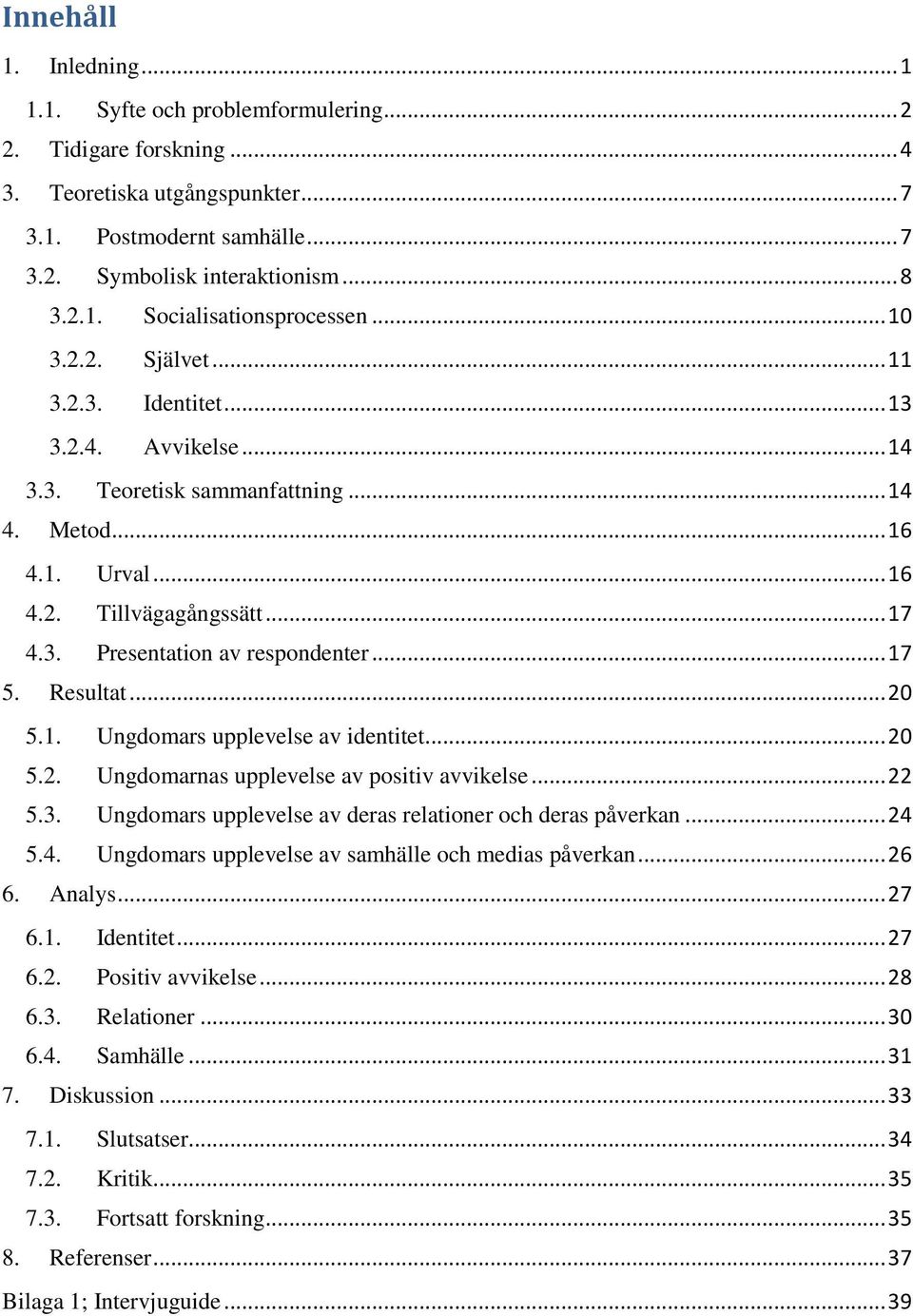 .. 17 5. Resultat... 20 5.1. Ungdomars upplevelse av identitet... 20 5.2. Ungdomarnas upplevelse av positiv avvikelse... 22 5.3. Ungdomars upplevelse av deras relationer och deras påverkan... 24 