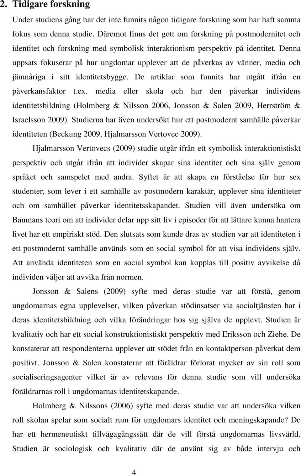 Denna uppsats fokuserar på hur ungdomar upplever att de påverkas av vänner, media och jämnåriga i sitt identitetsbygge. De artiklar som funnits har utgått ifrån en påverkansfaktor t.ex.