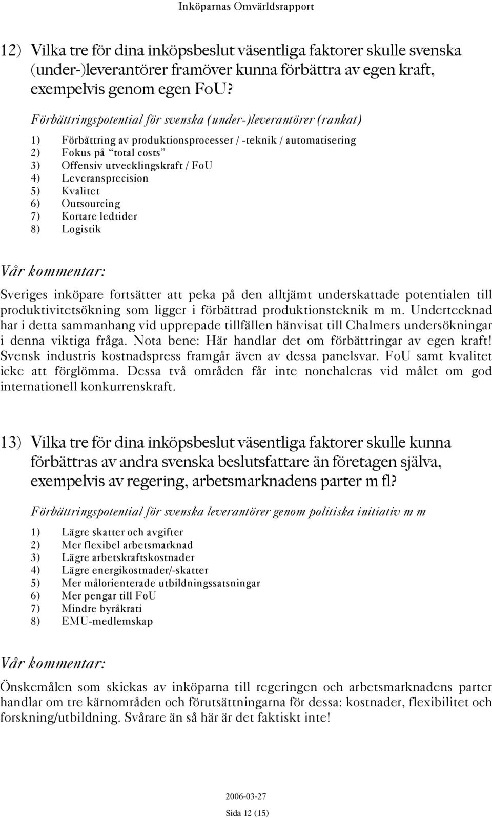 Leveransprecision 5) Kvalitet 6) Outsourcing 7) Kortare ledtider 8) Logistik Sveriges inköpare fortsätter att peka på den alltjämt underskattade potentialen till produktivitetsökning som ligger i