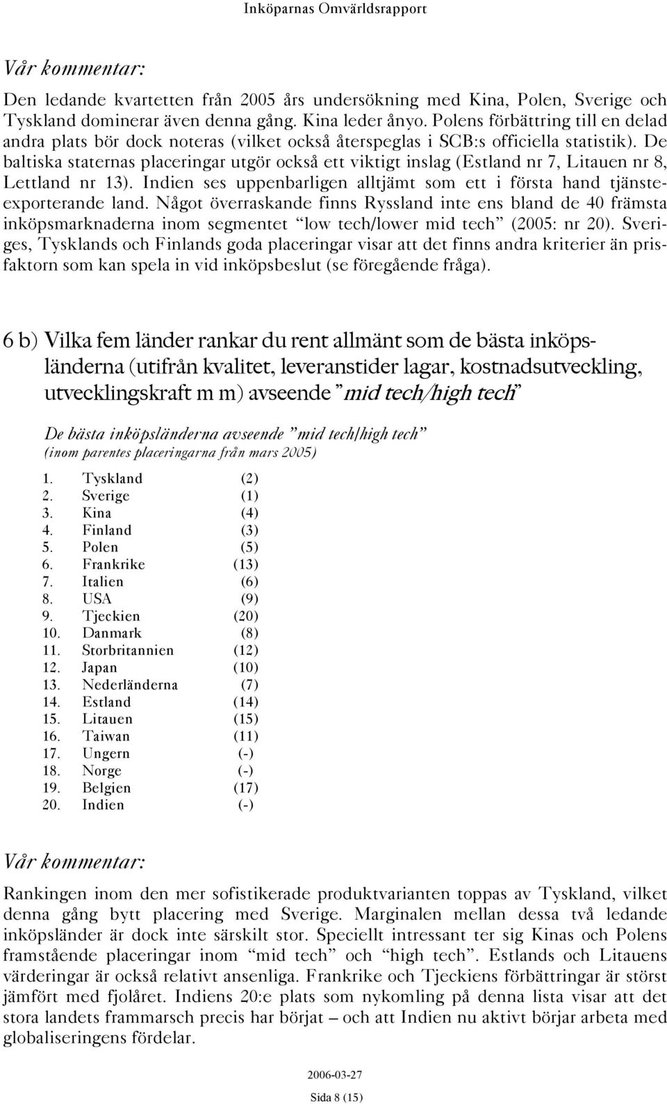 De baltiska staternas placeringar utgör också ett viktigt inslag (Estland nr 7, Litauen nr 8, Lettland nr 13). Indien ses uppenbarligen alltjämt som ett i första hand tjänsteexporterande land.