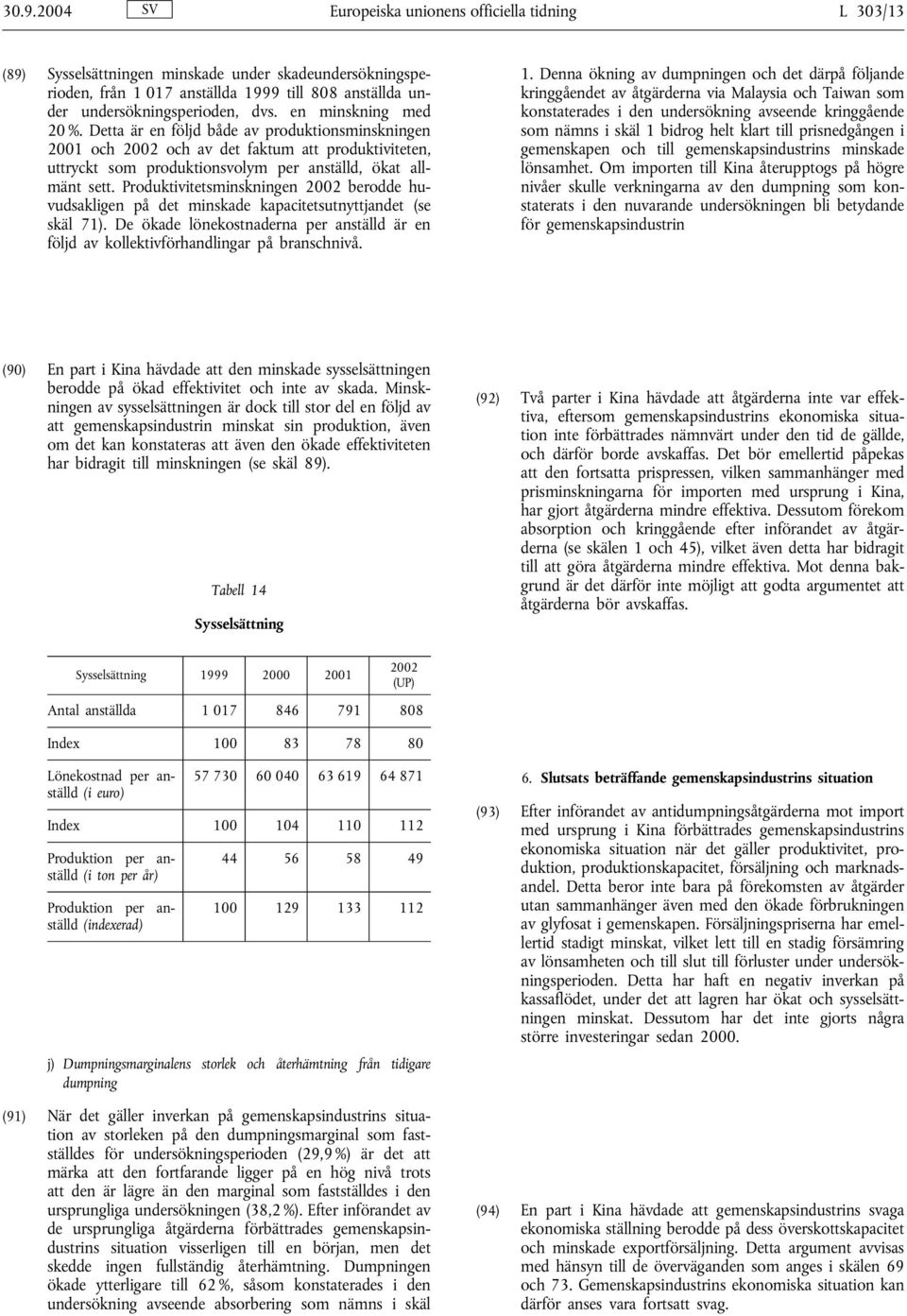 Produktivitetsminskningen berodde huvudsakligen på det minskade kapacitetsutnyttjandet (se skäl 71). De ökade lönekostnaderna per anställd är en följd av kollektivförhandlingar på branschnivå. 1.