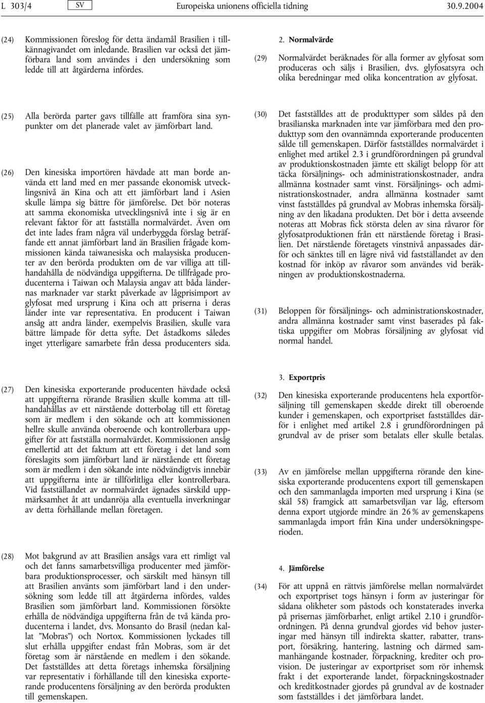 Normalvärde (29) Normalvärdet beräknades för alla former av glyfosat som produceras och säljs i Brasilien, dvs. glyfosatsyra och olika beredningar med olika koncentration av glyfosat.