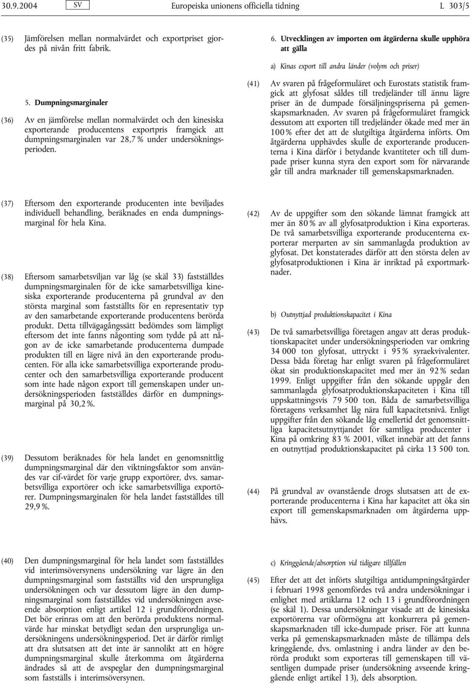 Dumpningsmarginaler (36) Av en jämförelse mellan normalvärdet och den kinesiska exporterande producentens exportpris framgick att dumpningsmarginalen var 28,7 % under undersökningsperioden.