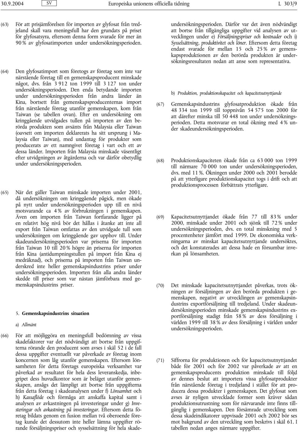 (64) Den glyfosatimport som företogs av företag som inte var närstående företag till en gemenskapsproducent minskade något, dvs. från 3 912 ton 1999 till 3 127 ton under undersökningsperioden.