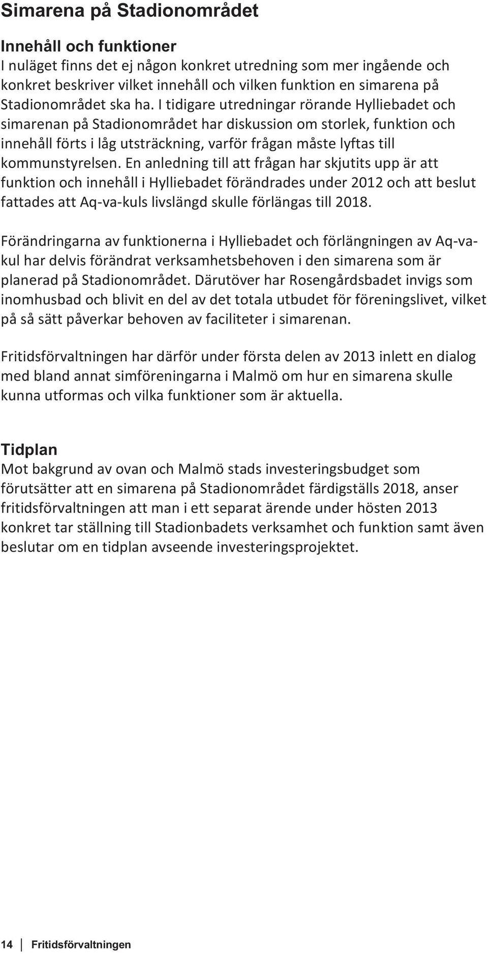 I tidigare utredningar rörande Hylliebadet och simarenan på Stadionområdet har diskussion om storlek, funktion och innehåll förts i låg utsträckning, varför frågan måste lyftas till kommunstyrelsen.