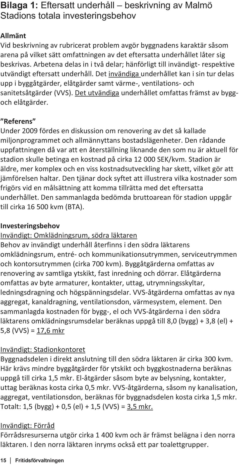 Det invändiga underhållet kan i sin tur delas upp i byggåtgärder, elåtgärder samt värme-, ventilations- och sanitetsåtgärder (VVS). Det utvändiga underhållet omfattas främst av byggoch elåtgärder.