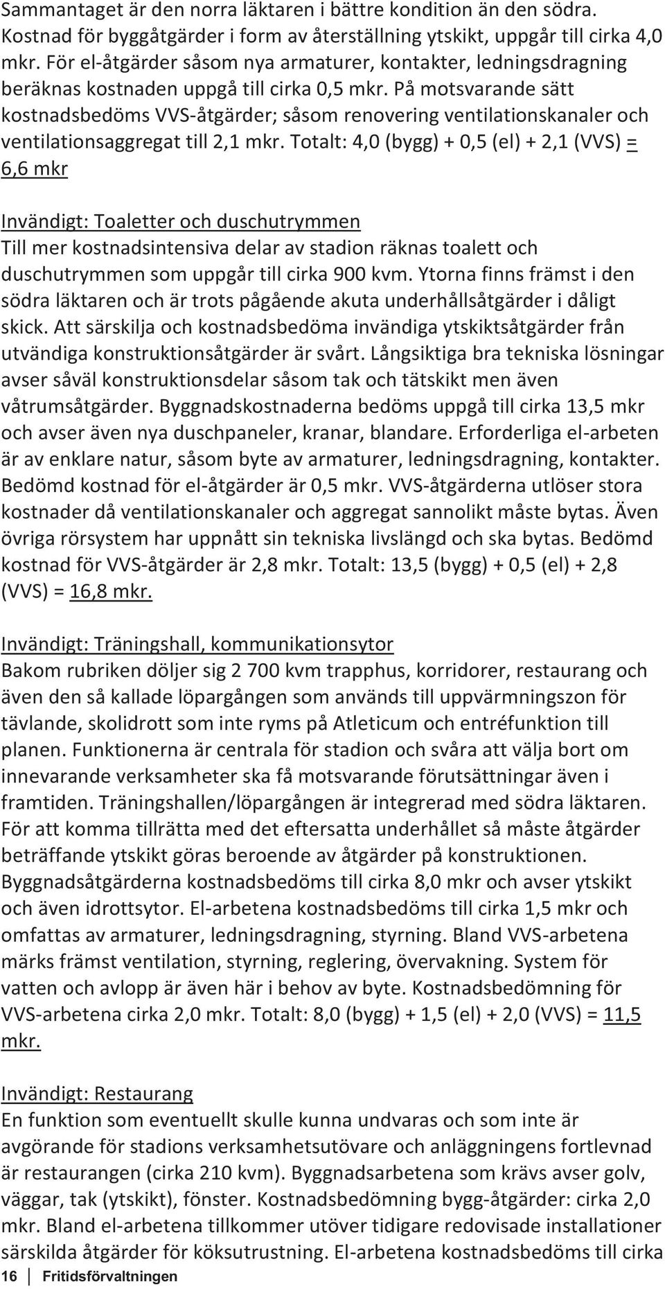 På motsvarande sätt kostnadsbedöms VVS-åtgärder; såsom renovering ventilationskanaler och ventilationsaggregat till 2,1 mkr.