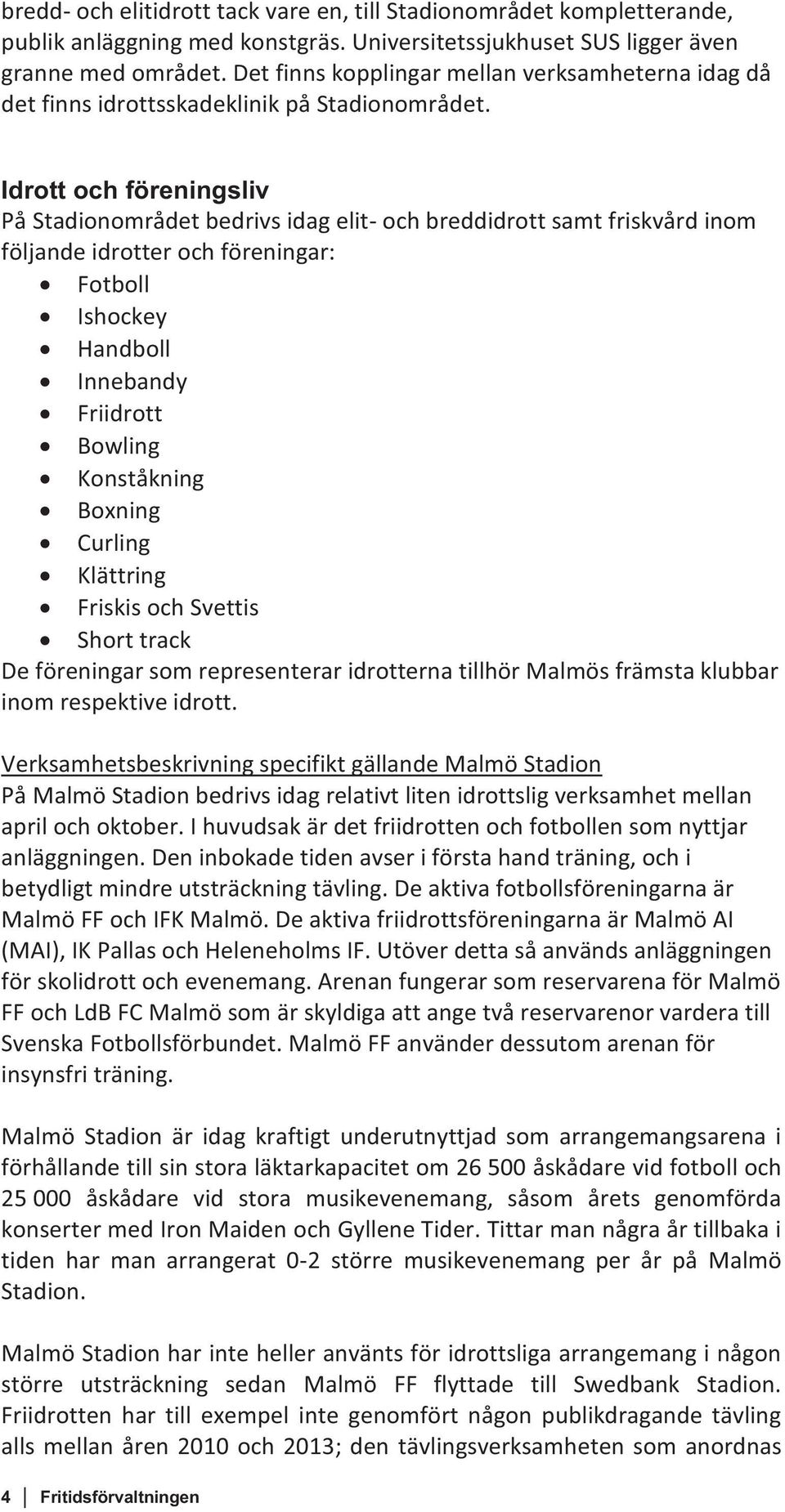 Idrott och föreningsliv På Stadionområdet bedrivs idag elit- och breddidrott samt friskvård inom följande idrotter och föreningar: Fotboll Ishockey Handboll Innebandy Friidrott Bowling Konståkning