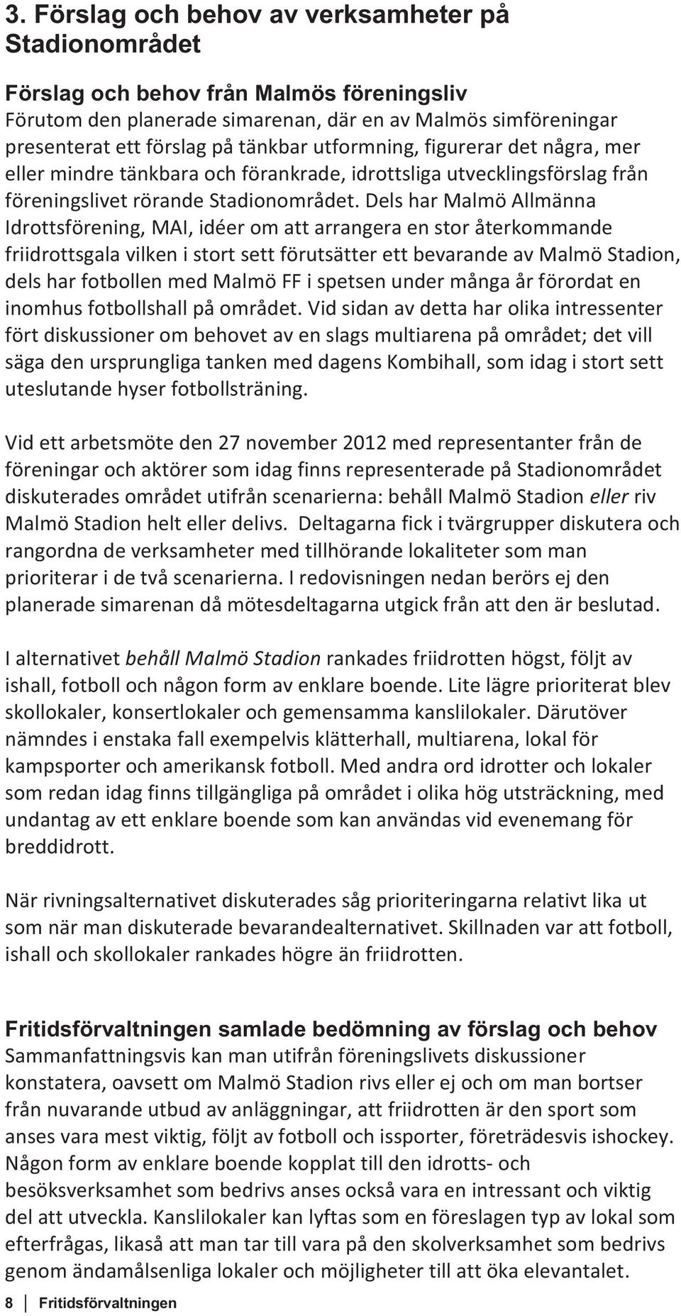 Dels har Malmö Allmänna Idrottsförening, MAI, idéer om att arrangera en stor återkommande friidrottsgala vilken i stort sett förutsätter ett bevarande av Malmö Stadion, dels har fotbollen med Malmö