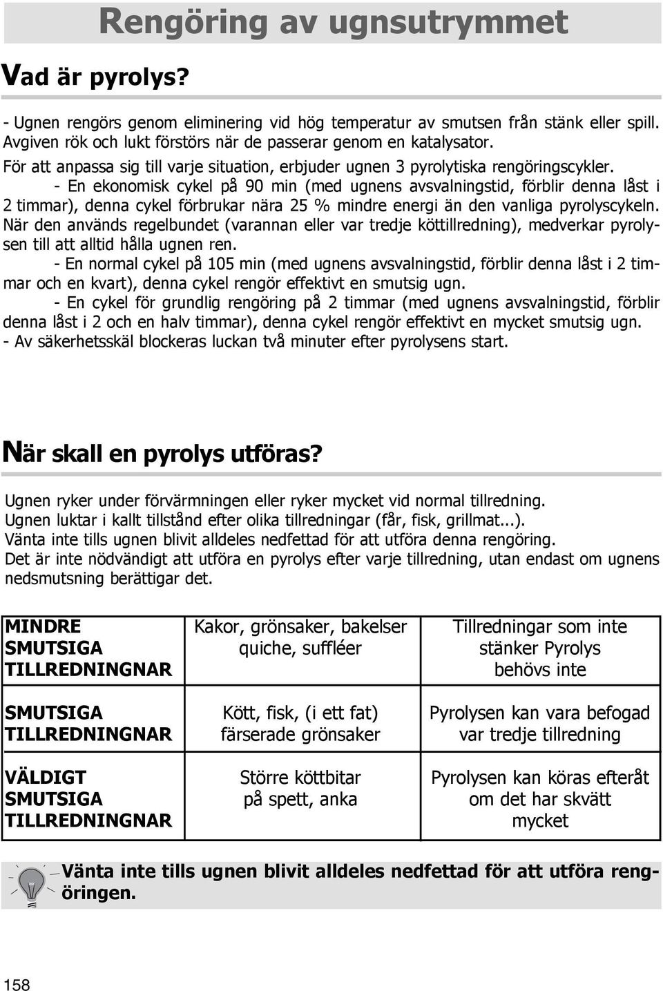 - En ekonomisk cykel på 90 min (med ugnens avsvalningstid, förblir denna låst i 2 timmar), denna cykel förbrukar nära 25 % mindre energi än den vanliga pyrolyscykeln.