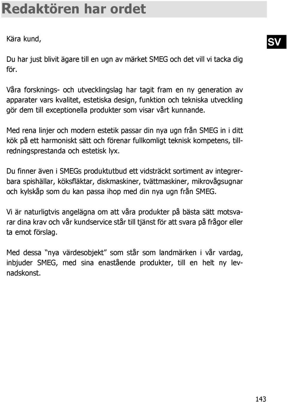 kunnande. Med rena linjer och modern estetik passar din nya ugn från SMEG in i ditt kök på ett harmoniskt sätt och förenar fullkomligt teknisk kompetens, tillredningsprestanda och estetisk lyx.