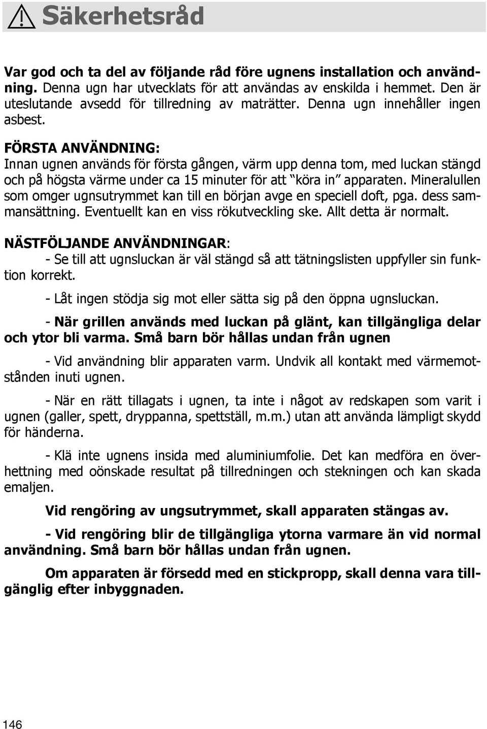 FÖRSTA ANVÄNDNING: Innan ugnen används för första gången, värm upp denna tom, med luckan stängd och på högsta värme under ca 15 minuter för att köra in apparaten.