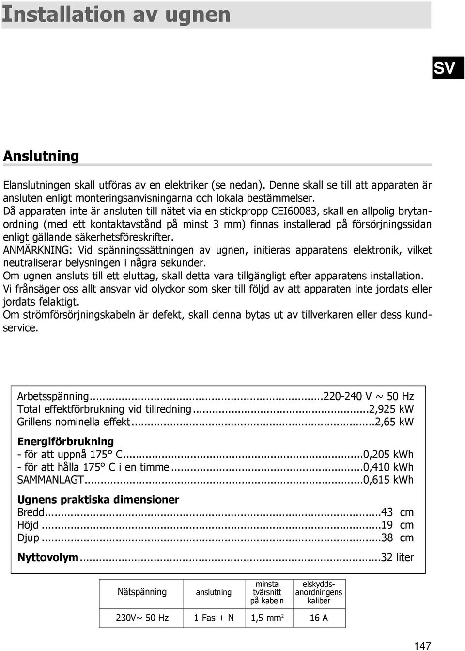 ..32 liter Elanslutningen skall utföras av en elektriker (se nedan). Denne skall se till att apparaten är ansluten enligt monteringsanvisningarna och lokala bestämmelser.