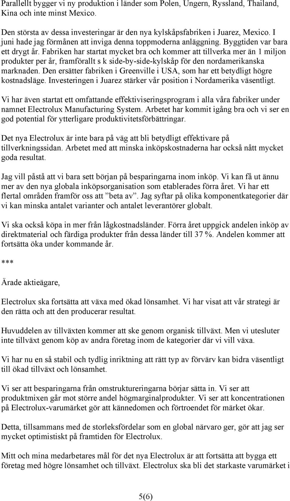 Fabriken har startat mycket bra och kommer att tillverka mer än 1 miljon produkter per år, framförallt s k side-by-side-kylskåp för den nordamerikanska marknaden.