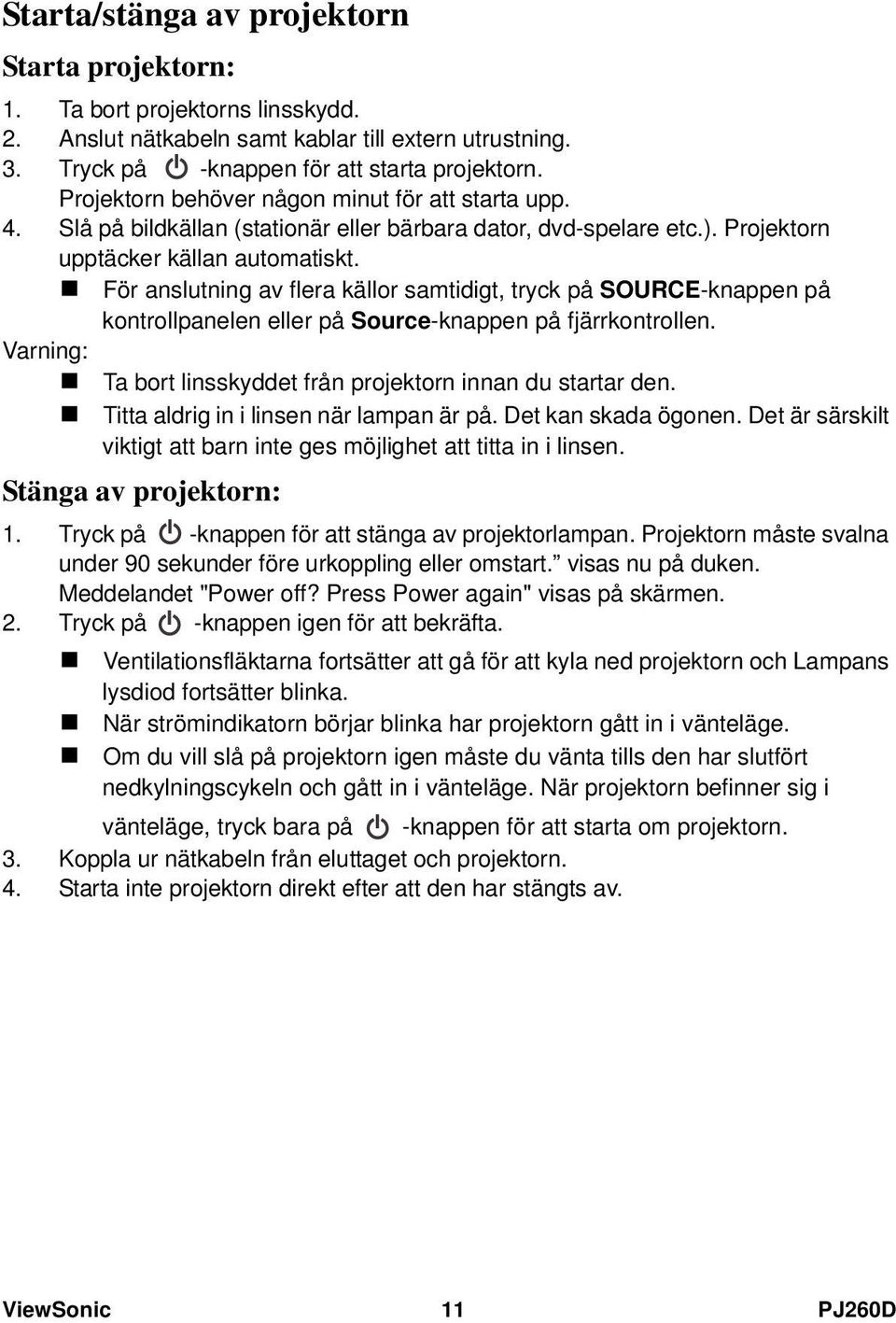 För anslutning av flera källor samtidigt, tryck på SOURCE-knappen på kontrollpanelen eller på Source-knappen på fjärrkontrollen. Varning: Ta bort linsskyddet från projektorn innan du startar den.