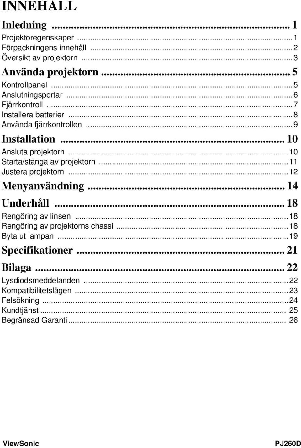 ..10 Starta/stänga av projektorn...11 Justera projektorn...12 Menyanvändning... 14 Underhåll... 18 Rengöring av linsen...18 Rengöring av projektorns chassi.