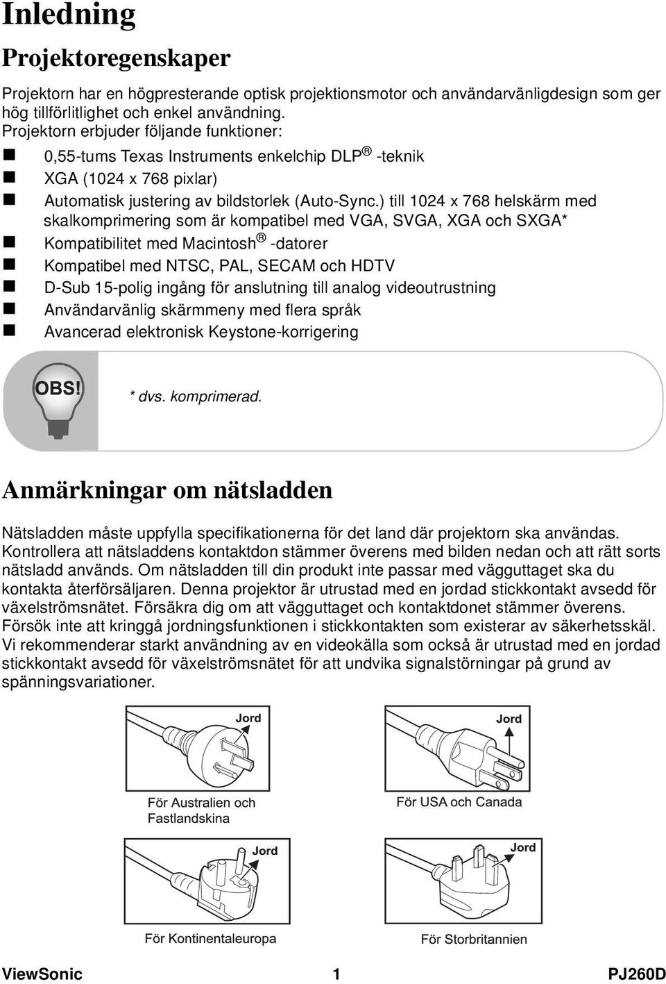 ) till 1024 x 768 helskärm med skalkomprimering som är kompatibel med VGA, SVGA, XGA och SXGA* Kompatibilitet med Macintosh -datorer Kompatibel med NTSC, PAL, SECAM och HDTV D-Sub 15-polig ingång för