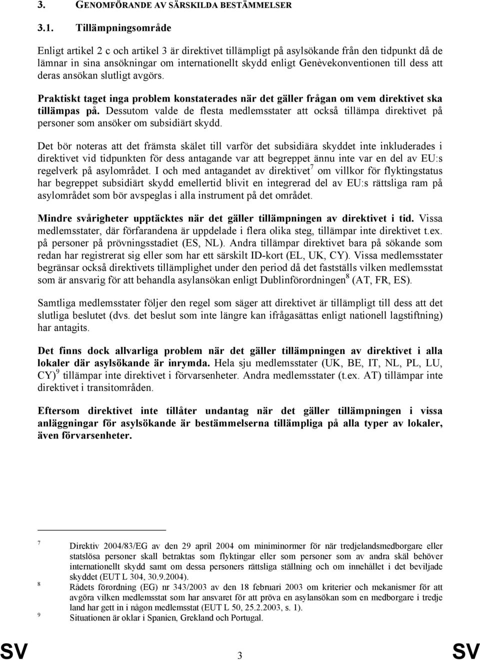 dess att deras ansökan slutligt avgörs. Praktiskt taget inga problem konstaterades när det gäller frågan om vem direktivet ska tillämpas på.