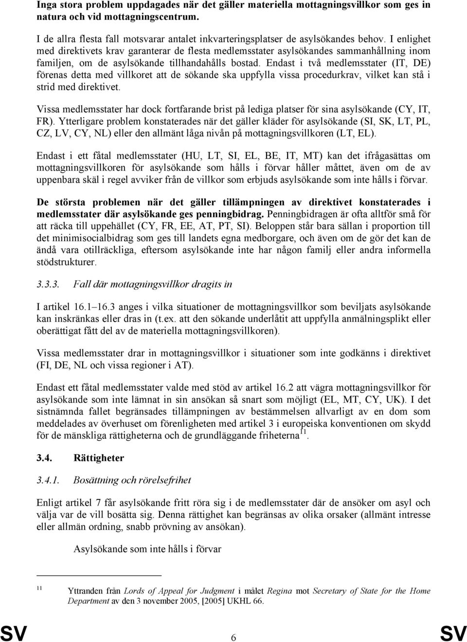 I enlighet med direktivets krav garanterar de flesta medlemsstater asylsökandes sammanhållning inom familjen, om de asylsökande tillhandahålls bostad.