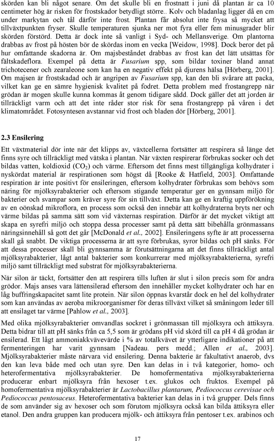 Skulle temperaturen sjunka ner mot fyra eller fem minusgrader blir skörden förstörd. Detta är dock inte så vanligt i Syd- och Mellansverige.