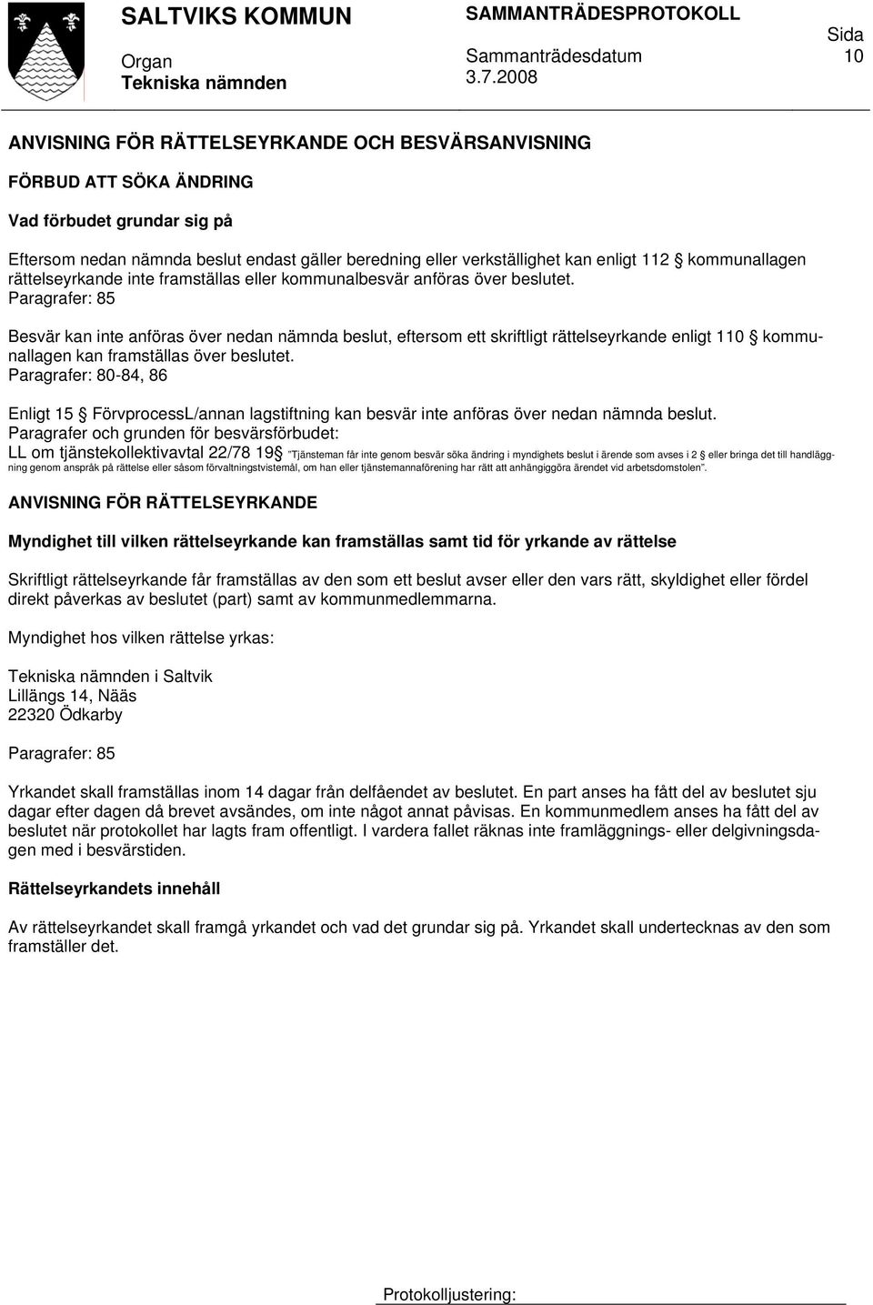 Paragrafer: 85 Besvär kan inte anföras över nedan nämnda beslut, eftersom ett skriftligt rättelseyrkande enligt 110 kommunallagen kan framställas över beslutet.