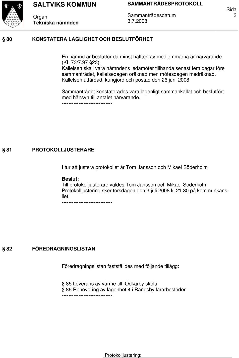 Kallelsen utfärdad, kungjord och postad den 26 juni 2008 Sammanträdet konstaterades vara lagenligt sammankallat och beslutfört med hänsyn till antalet närvarande.