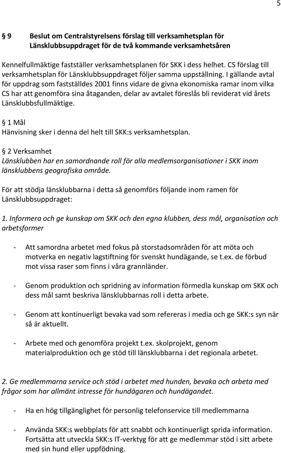 I gällande avtal för uppdrag som fastställdes 2001 finns vidare de givna ekonomiska ramar inom vilka CS har att genomföra sina åtaganden, delar av avtalet föreslås bli reviderat vid årets