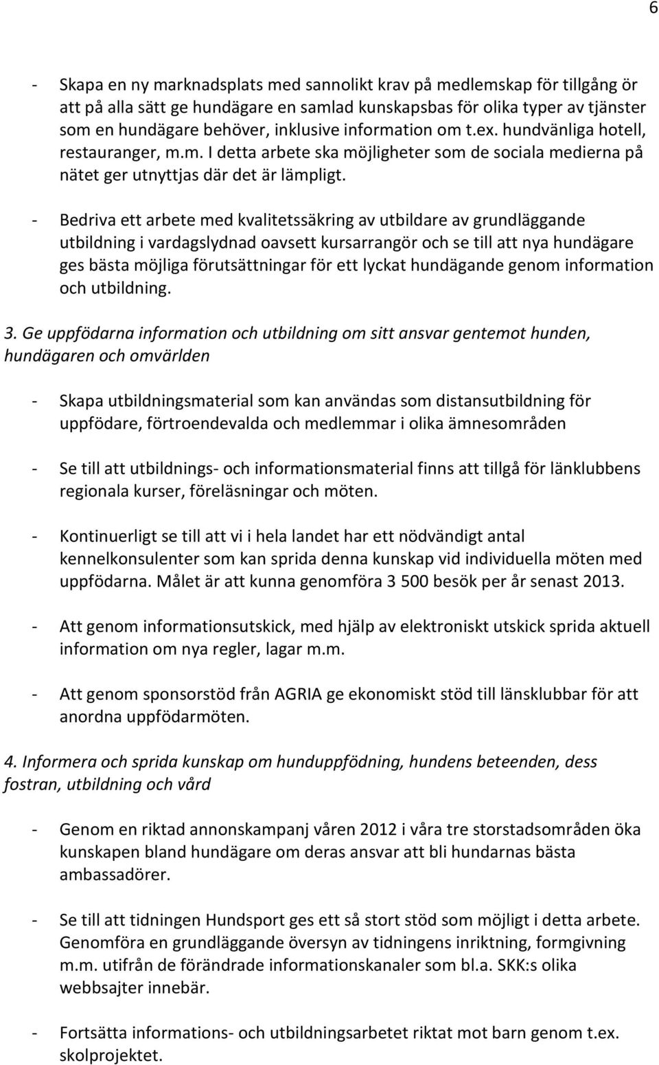 - Bedriva ett arbete med kvalitetssäkring av utbildare av grundläggande utbildning i vardagslydnad oavsett kursarrangör och se till att nya hundägare ges bästa möjliga förutsättningar för ett lyckat