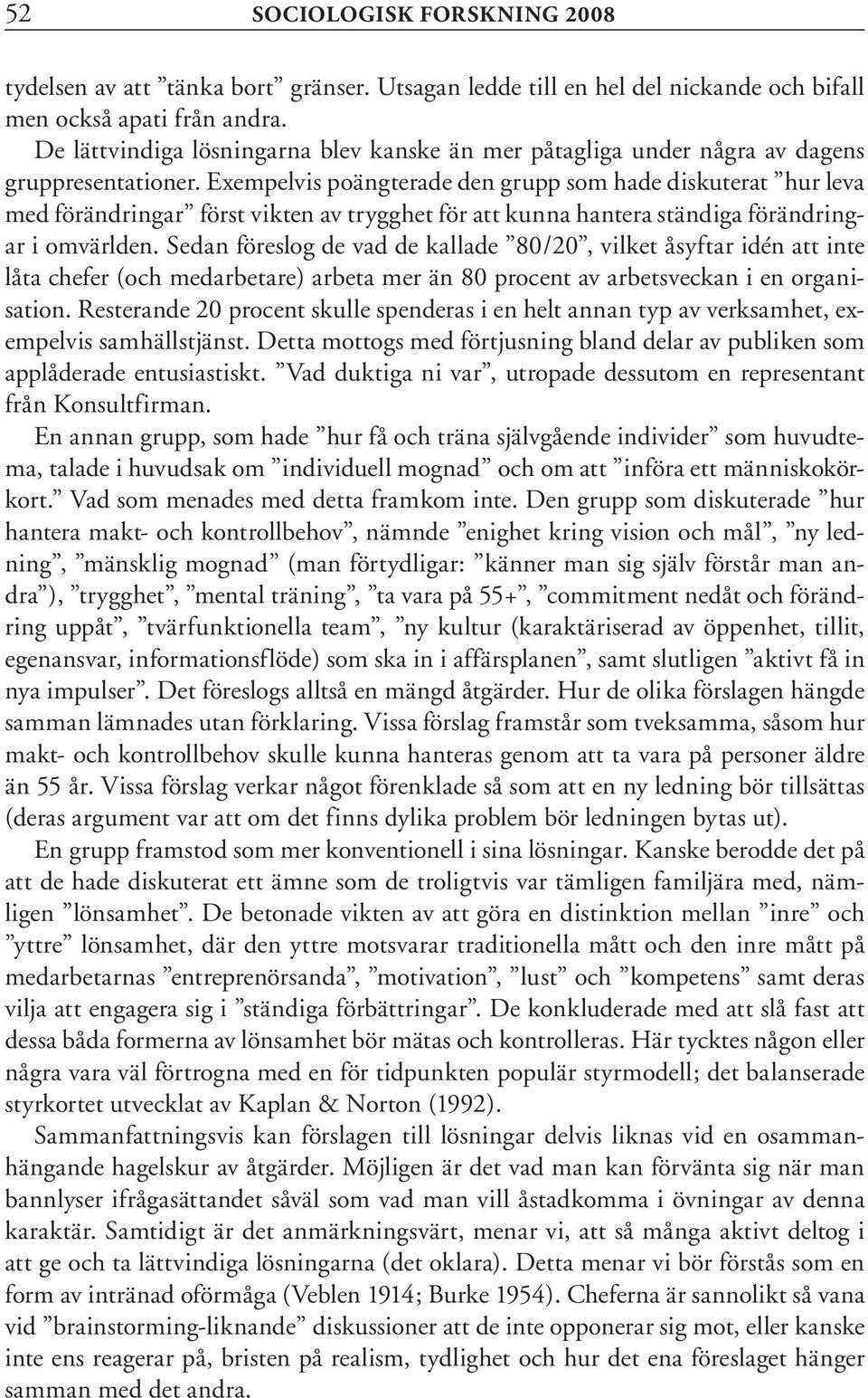 Exempelvis poängterade den grupp som hade diskuterat hur leva med förändringar först vikten av trygghet för att kunna hantera ständiga förändringar i omvärlden.