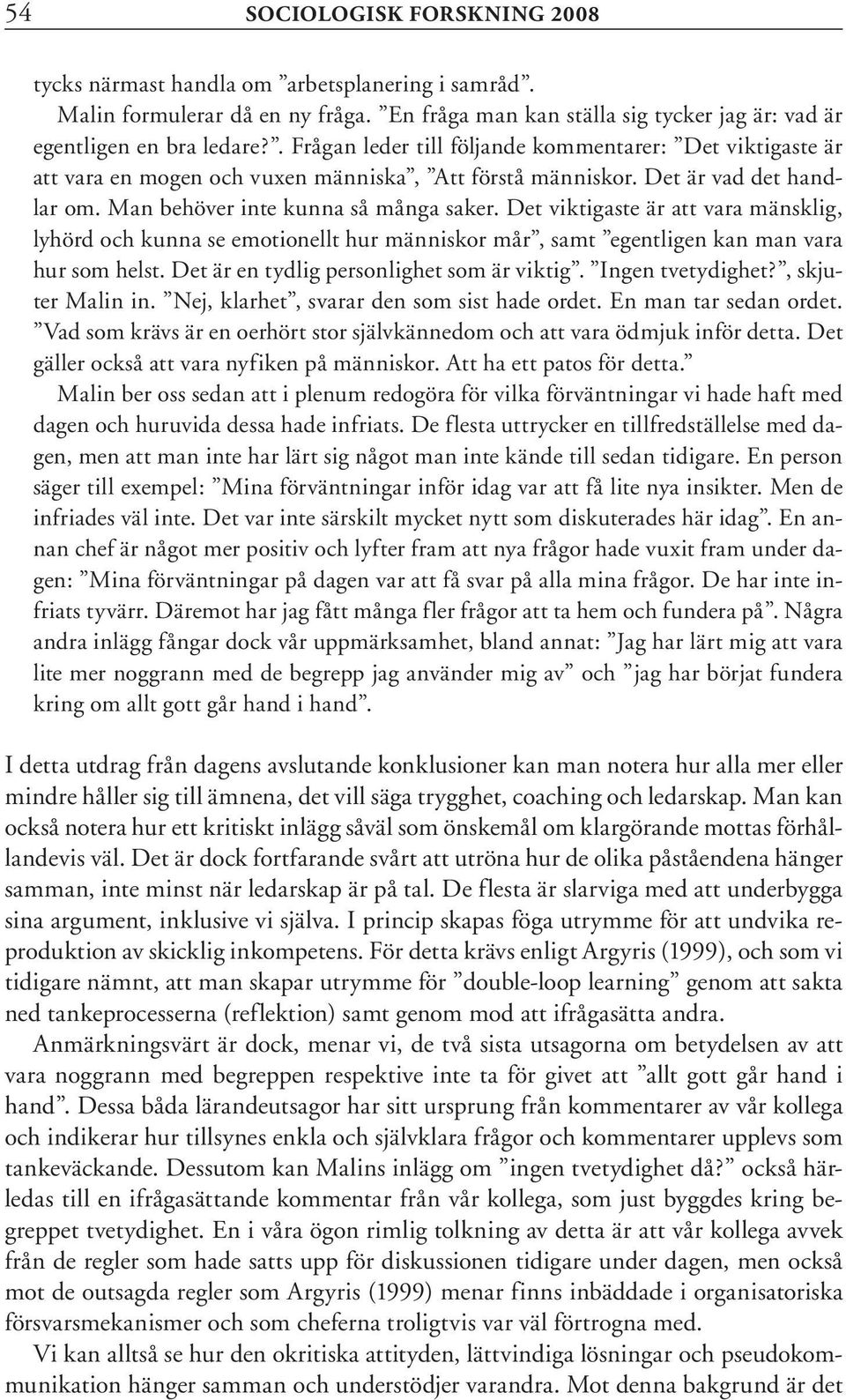 Det viktigaste är att vara mänsklig, lyhörd och kunna se emotionellt hur människor mår, samt egentligen kan man vara hur som helst. Det är en tydlig personlighet som är viktig. Ingen tvetydighet?