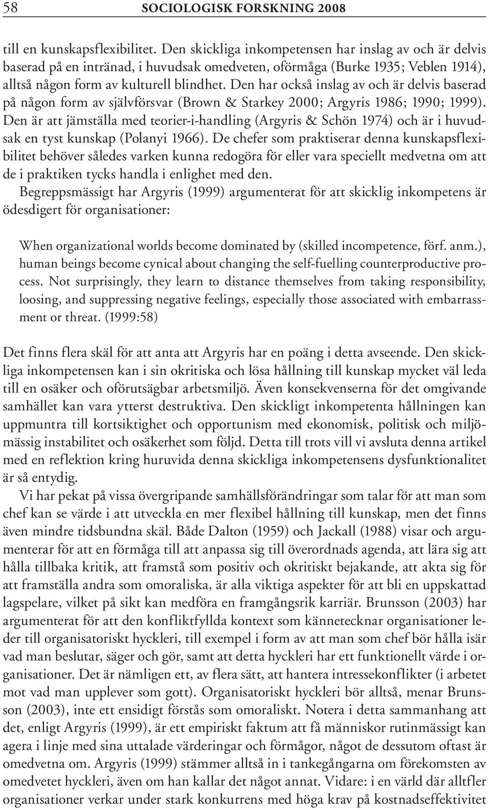 Den har också inslag av och är delvis baserad på någon form av självförsvar (Brown & Starkey 2000; Argyris 1986; 1990; 1999).