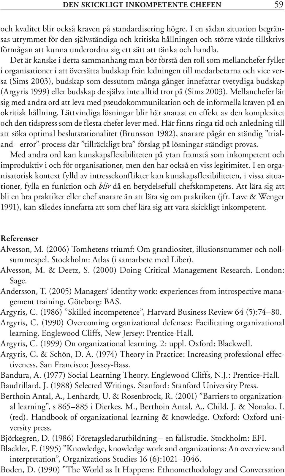 Det är kanske i detta sammanhang man bör förstå den roll som mellanchefer fyller i organisationer i att översätta budskap från ledningen till medarbetarna och vice versa (Sims 2003), budskap som