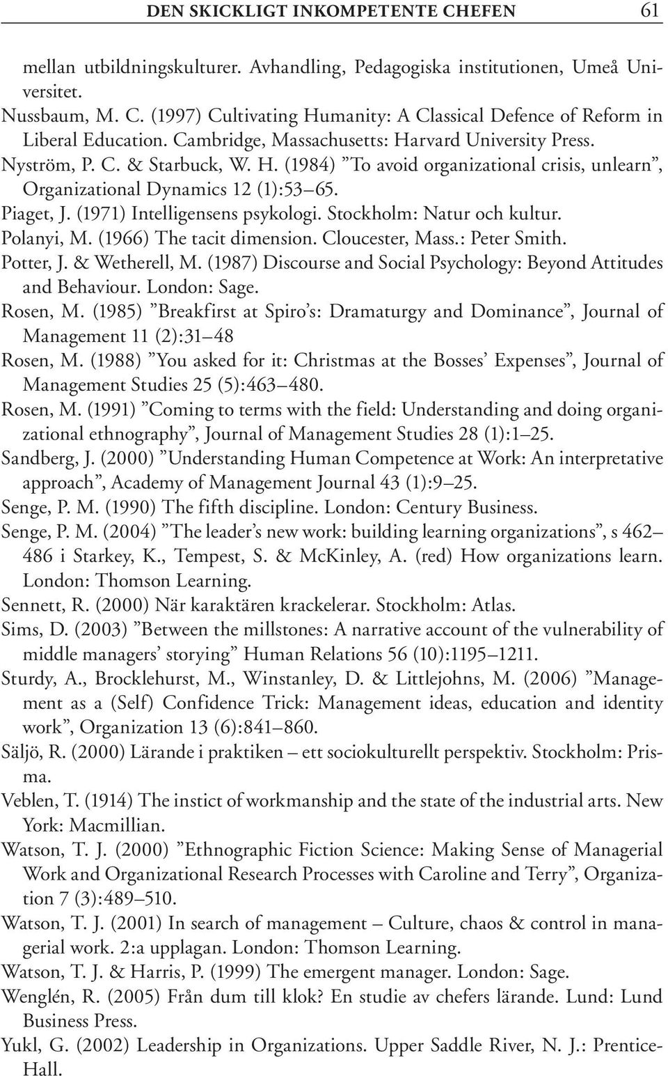 Piaget, J. (1971) Intelligensens psykologi. Stockholm: Natur och kultur. Polanyi, M. (1966) The tacit dimension. Cloucester, Mass.: Peter Smith. Potter, J. & Wetherell, M.