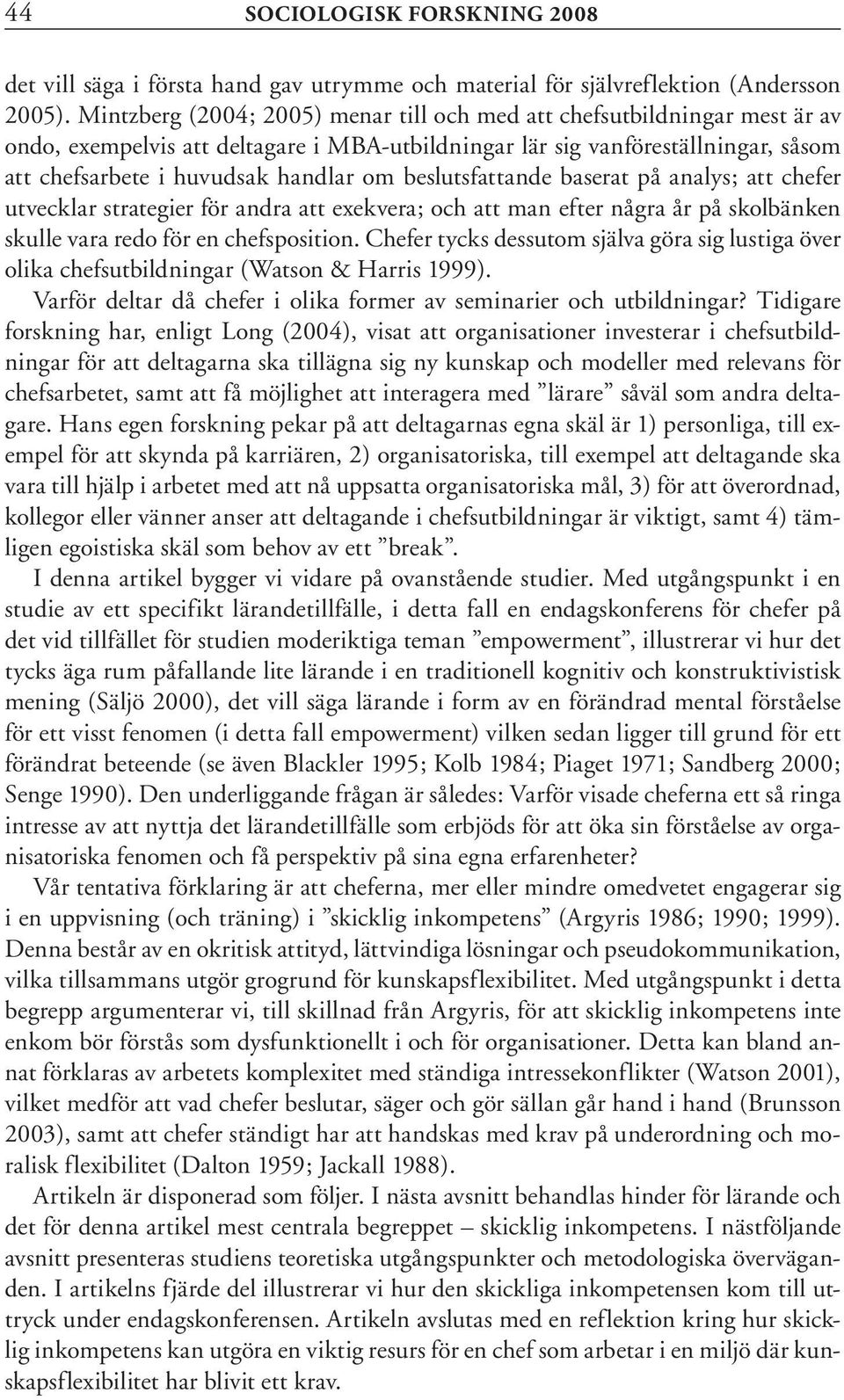 beslutsfattande baserat på analys; att chefer utvecklar strategier för andra att exekvera; och att man efter några år på skolbänken skulle vara redo för en chefsposition.