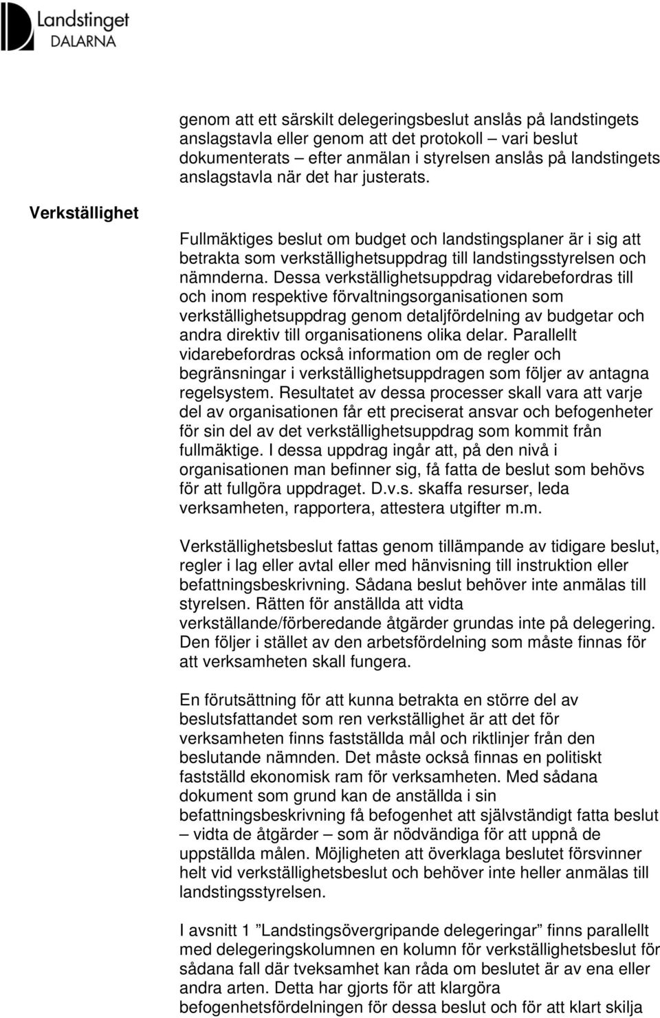 Dessa verkställighetsuppdrag vidarebefordras till och inom respektive förvaltningsorganisationen som verkställighetsuppdrag genom detaljfördelning av budgetar och andra direktiv till organisationens