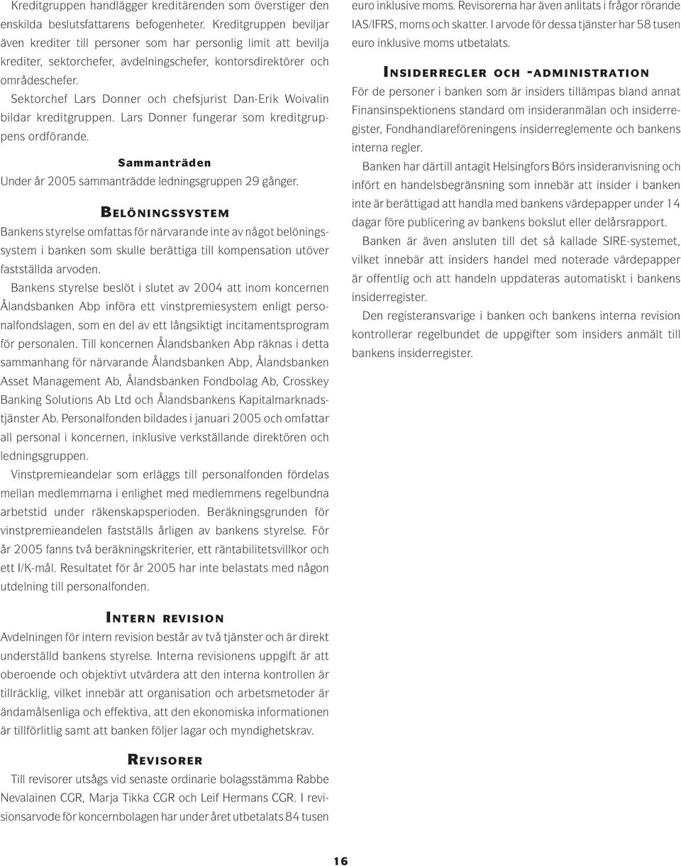 Sektorchef Lars Donner och chefsjurist Dan-Erik Woivalin bildar kreditgruppen. Lars Donner fungerar som kreditgruppens ordförande. Sammanträden Under år 2005 sammanträdde ledningsgruppen 29 gånger.