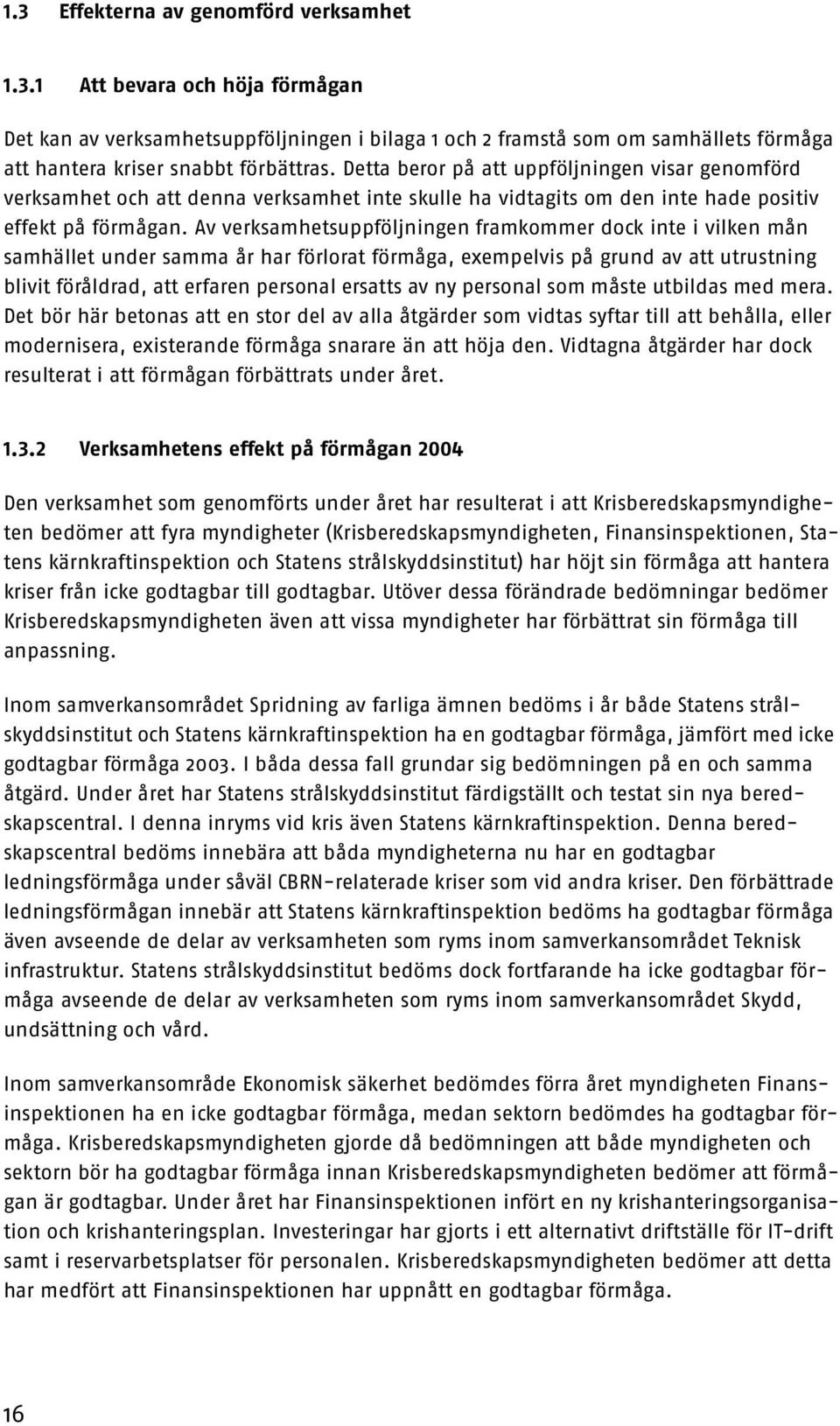 Av verksamhetsuppföljningen framkommer dock inte i vilken mån samhället under samma år har förlorat förmåga, exempelvis på grund av att utrustning blivit föråldrad, att erfaren personal ersatts av ny