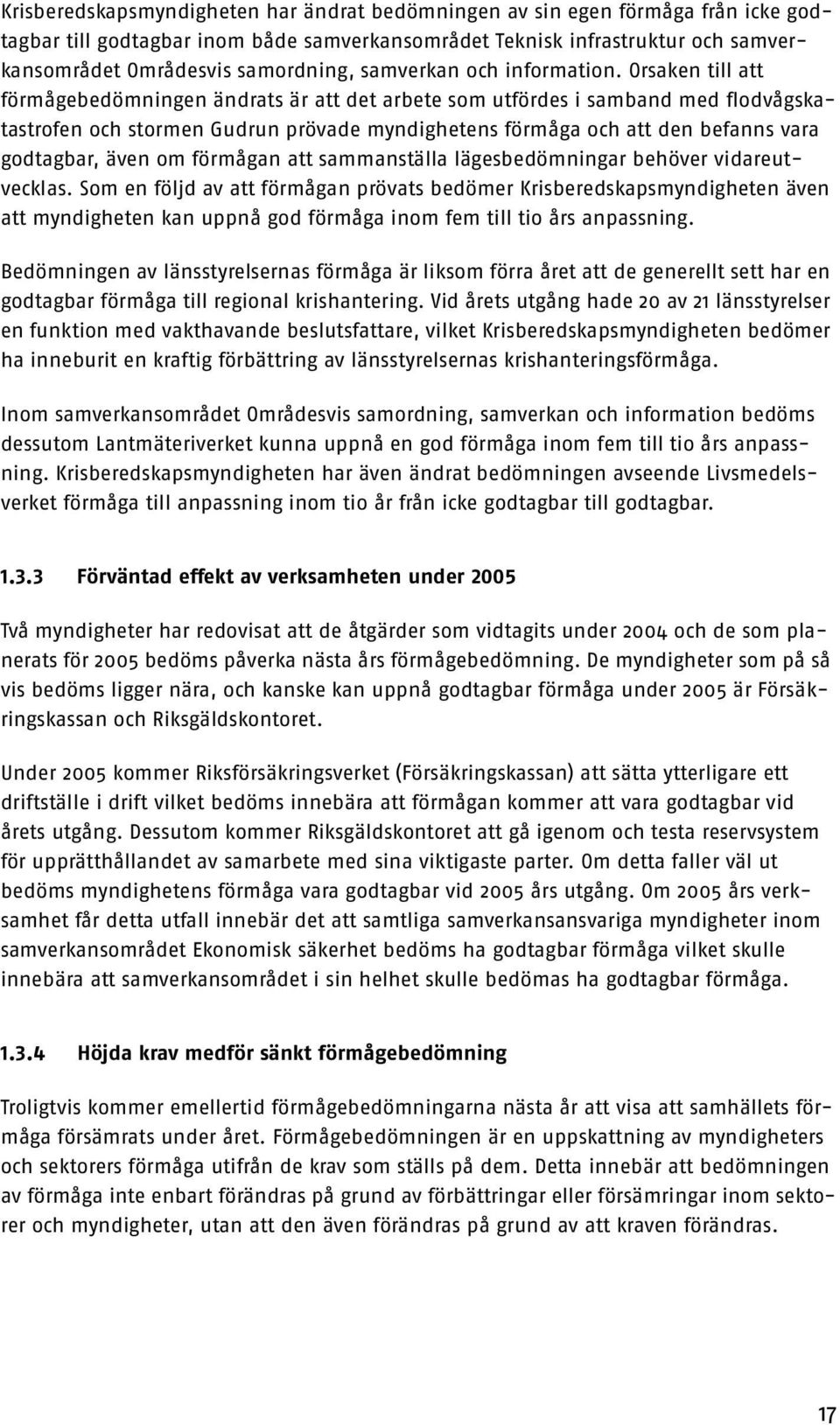 Orsaken till att förmågebedömningen ändrats är att det arbete som utfördes i samband med flodvågskatastrofen och stormen Gudrun prövade myndighetens förmåga och att den befanns vara godtagbar, även