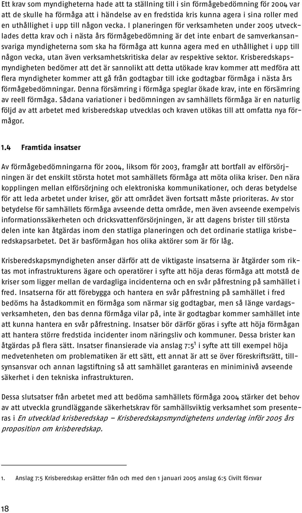 I planeringen för verksamheten under 2005 utvecklades detta krav och i nästa års förmågebedömning är det inte enbart de samverkansansvariga myndigheterna som ska ha förmåga att kunna agera med en