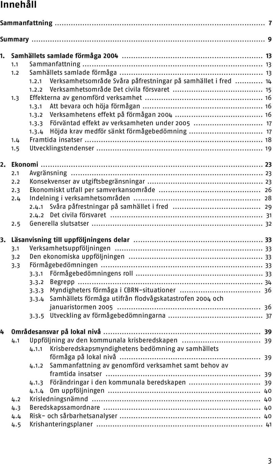 .. 17 1.3.4 Höjda krav medför sänkt förmågebedömning... 17 1.4 Framtida insatser... 18 1.5 Utvecklingstendenser... 19 2. Ekonomi... 23 2.1 Avgränsning... 23 2.2 Konsekvenser av utgiftsbegränsningar.