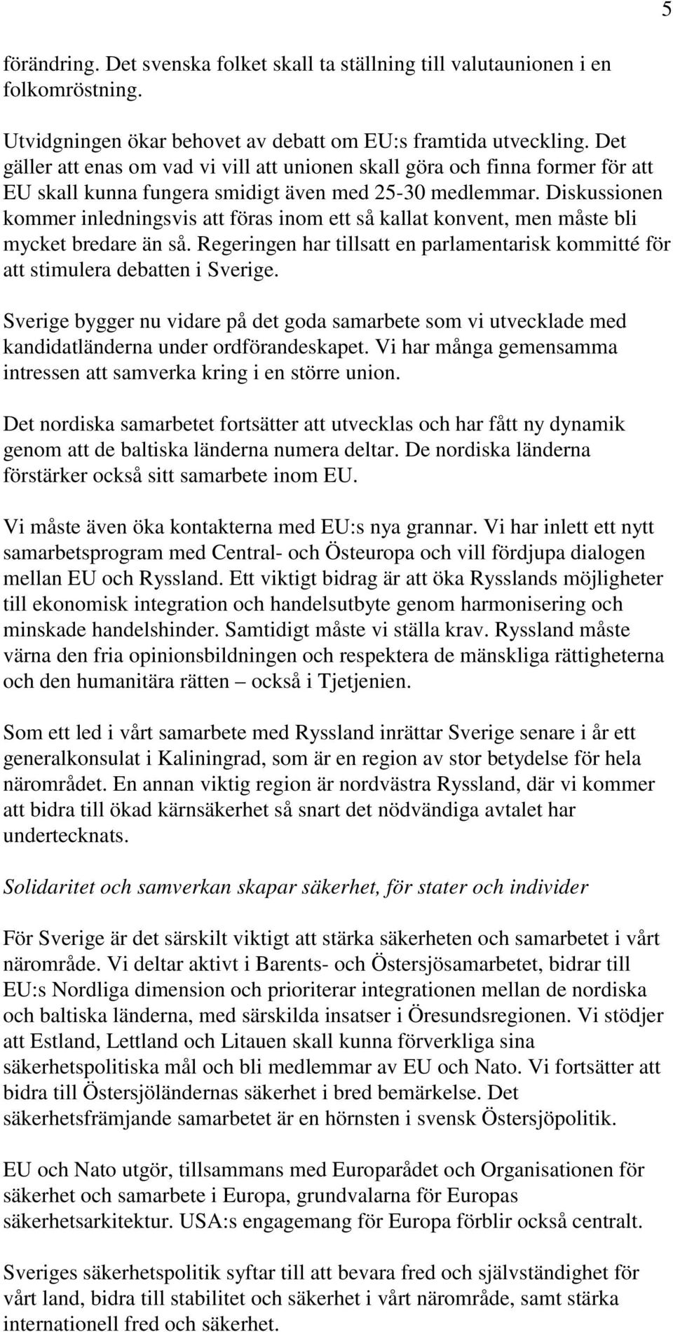 Diskussionen kommer inledningsvis att föras inom ett så kallat konvent, men måste bli mycket bredare än så. Regeringen har tillsatt en parlamentarisk kommitté för att stimulera debatten i Sverige.