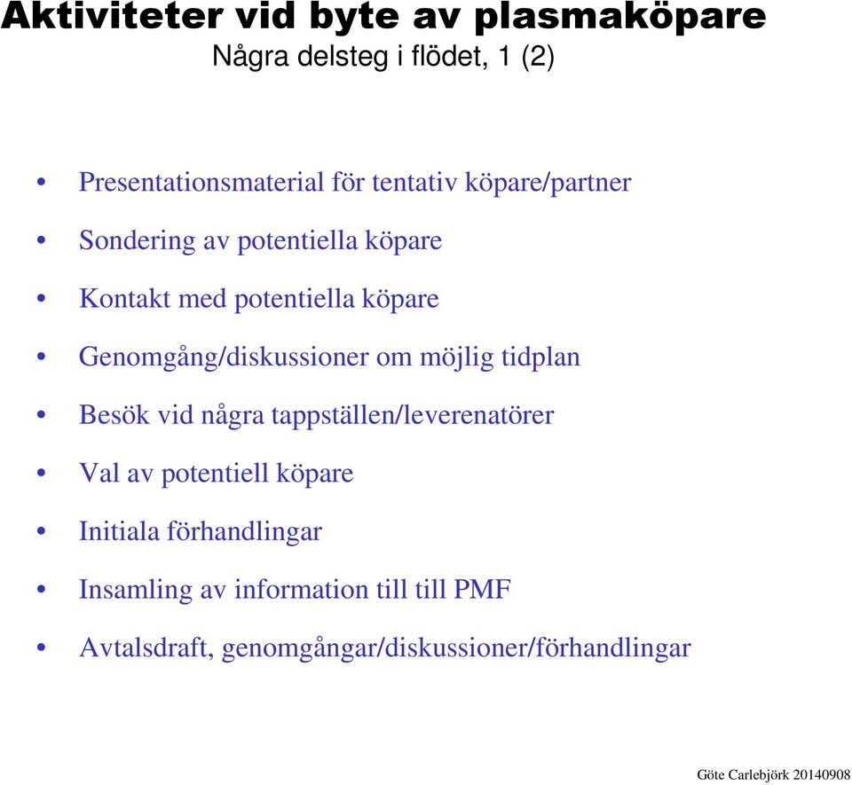 Genomgång/diskussioner om möjlig tidplan Besök vid några tappställen/leverenatörer Val av potentiell